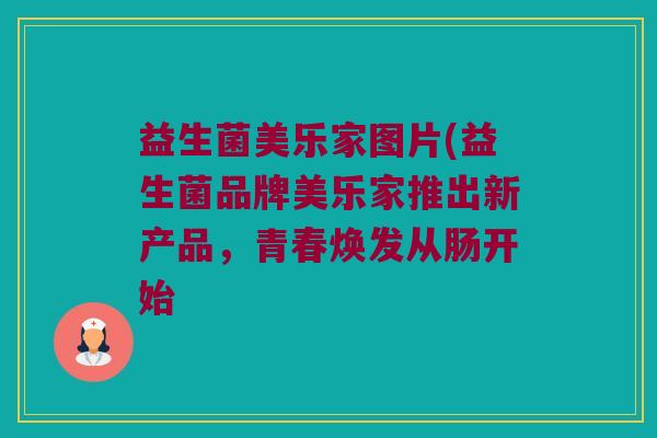 益生菌美乐家图片(益生菌品牌美乐家推出新产品，青春焕发从肠开始