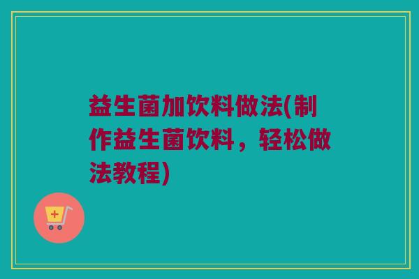 益生菌加饮料做法(制作益生菌饮料，轻松做法教程)