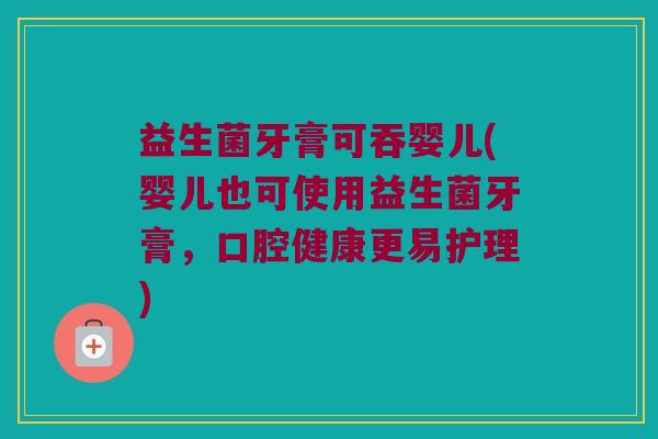 益生菌牙膏可吞婴儿(婴儿也可使用益生菌牙膏，口腔健康更易护理)