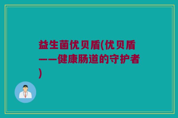 益生菌优贝盾(优贝盾——健康肠道的守护者)