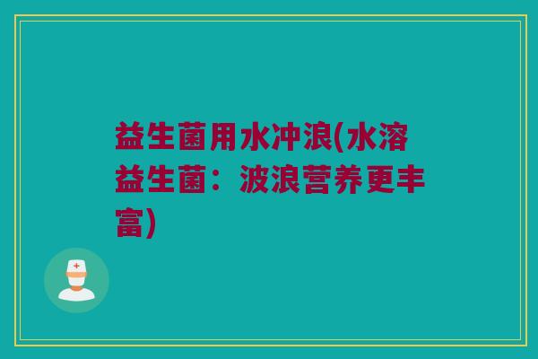 益生菌用水冲浪(水溶益生菌：波浪营养更丰富)