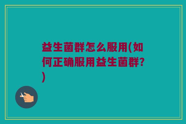 益生菌群怎么服用(如何正确服用益生菌群？)