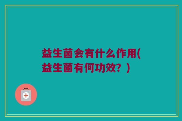 益生菌会有什么作用(益生菌有何功效？)