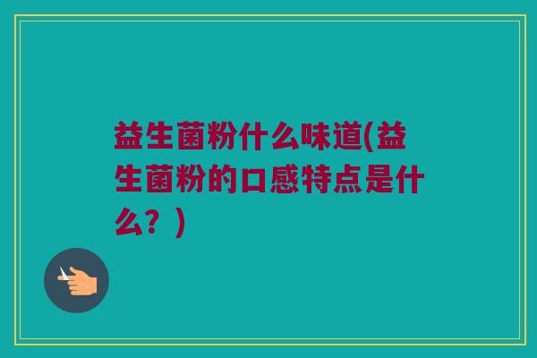 益生菌粉什么味道(益生菌粉的口感特点是什么？)
