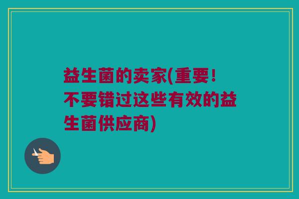 益生菌的卖家(重要！不要错过这些有效的益生菌供应商)