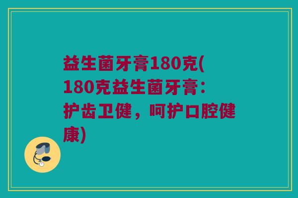 益生菌牙膏180克(180克益生菌牙膏:护齿卫健,呵护口腔健康) 益生菌牙膏180克(180克益生菌牙膏:护齿卫健,呵护口腔健康)