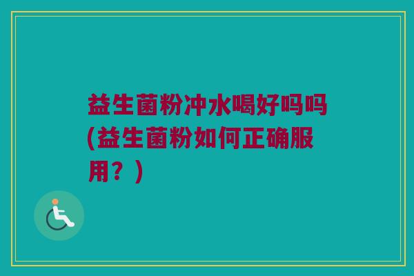 益生菌粉冲水喝好吗吗(益生菌粉如何正确服用？)