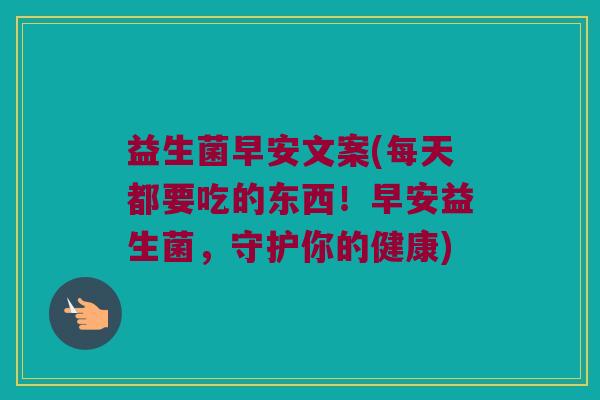 益生菌早安文案(每天都要吃的东西!早安益生菌,守护你的健康) 益生菌早安文案(每天都要吃的东西!早安益生菌,守护你的健康)