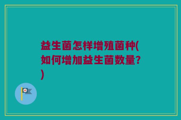 益生菌怎样增殖菌种(如何增加益生菌数量？)