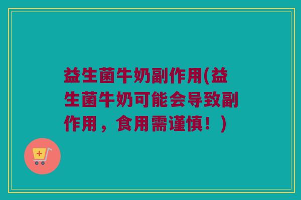 益生菌牛奶副作用(益生菌牛奶可能会导致副作用，食用需谨慎！)
