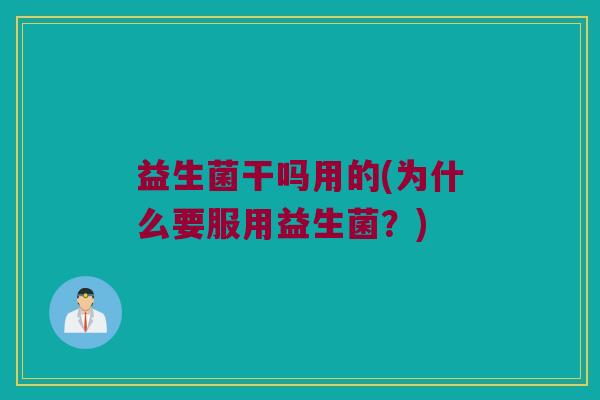 益生菌干吗用的(为什么要服用益生菌？)