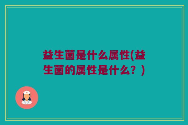 益生菌是什么属性(益生菌的属性是什么？)