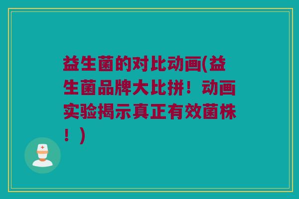 益生菌的对比动画(益生菌品牌大比拼！动画实验揭示真正有效菌株！)