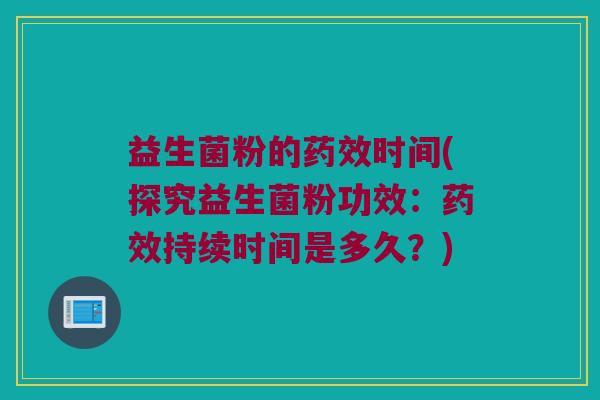 益生菌粉的药效时间(探究益生菌粉功效：药效持续时间是多久？)