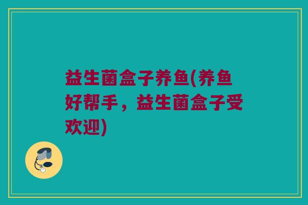 益生菌盒子养鱼(养鱼好帮手，益生菌盒子受欢迎)