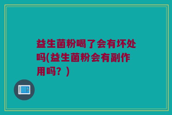 益生菌粉喝了会有坏处吗(益生菌粉会有副作用吗？)