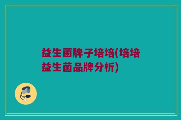 益生菌牌子培培(培培益生菌品牌分析)