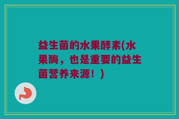 益生菌的水果酵素(水果酶，也是重要的益生菌营养来源！)