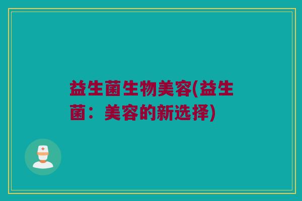 益生菌生物美容(益生菌：美容的新选择)