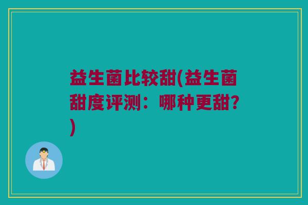 益生菌比较甜(益生菌甜度评测：哪种更甜？)