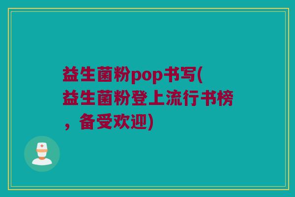 益生菌粉pop书写(益生菌粉登上流行书榜，备受欢迎)