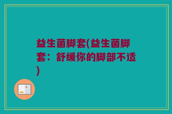 益生菌脚套(益生菌脚套：舒缓你的脚部不适)