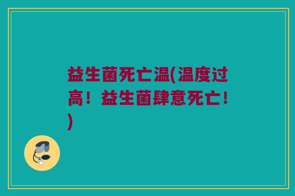 益生菌死亡温(温度过高！益生菌肆意死亡！)
