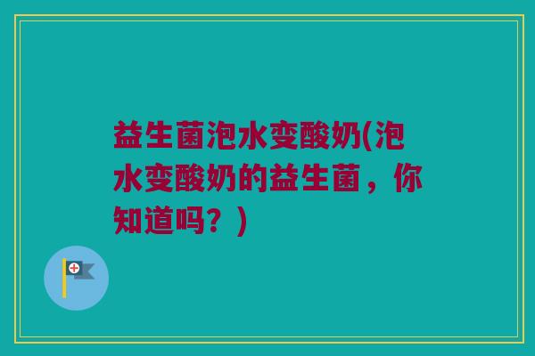 益生菌泡水变酸奶(泡水变酸奶的益生菌，你知道吗？)