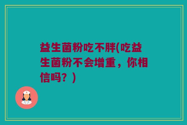 益生菌粉吃不胖(吃益生菌粉不会增重，你相信吗？)