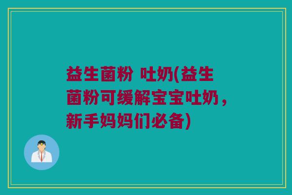 益生菌粉 吐奶(益生菌粉可缓解宝宝吐奶，新手妈妈们必备)