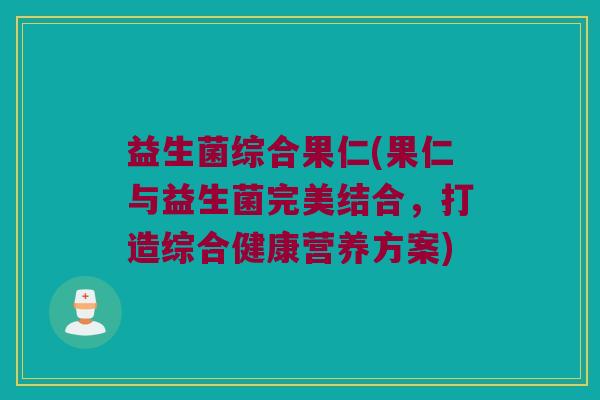 益生菌综合果仁(果仁与益生菌完美结合，打造综合健康营养方案)