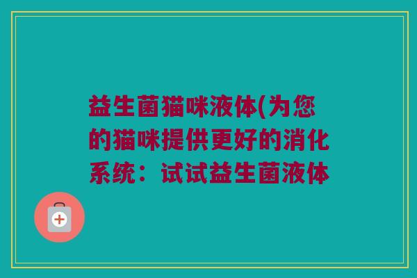 益生菌猫咪液体(为您的猫咪提供更好的消化系统：试试益生菌液体