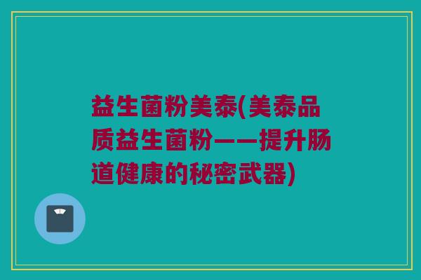 益生菌粉美泰(美泰品质益生菌粉——提升肠道健康的秘密武器)