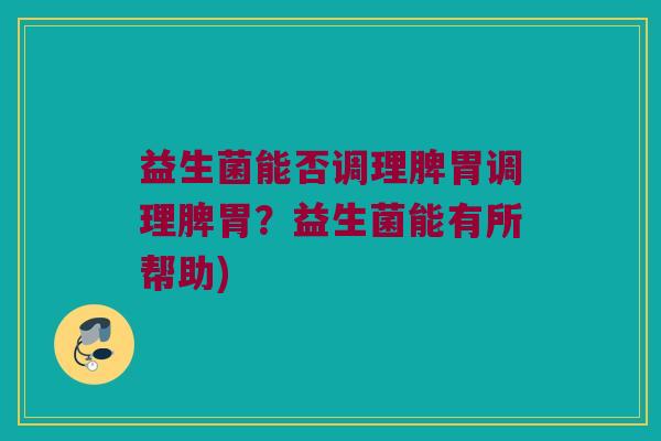 益生菌能否调理脾胃调理脾胃？益生菌能有所帮助)