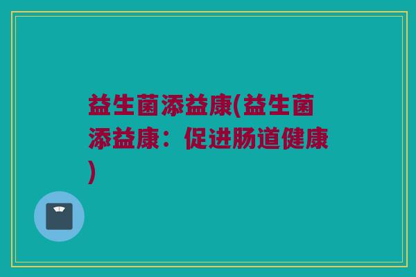 益生菌添益康(益生菌添益康：促进肠道健康)