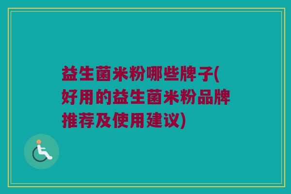 益生菌米粉哪些牌子(好用的益生菌米粉品牌推荐及使用建议)