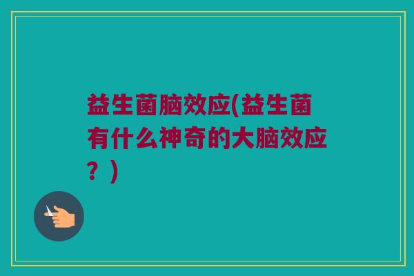 益生菌脑效应(益生菌有什么神奇的大脑效应？)