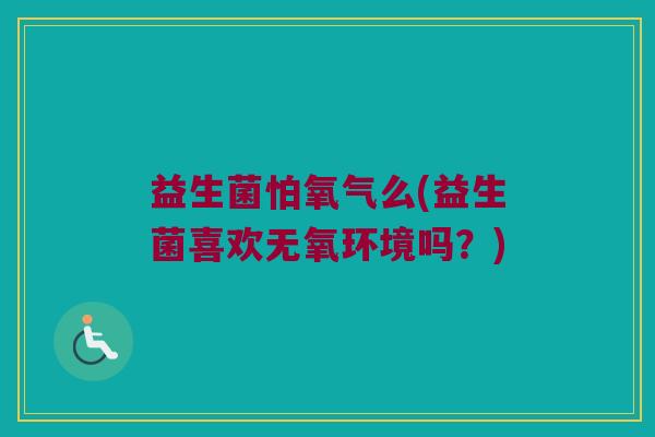益生菌怕氧气么(益生菌喜欢无氧环境吗？)