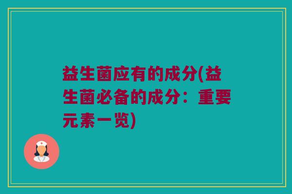益生菌应有的成分(益生菌必备的成分：重要元素一览)