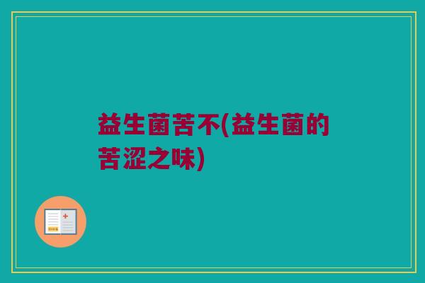 益生菌苦不(益生菌的苦涩之味)