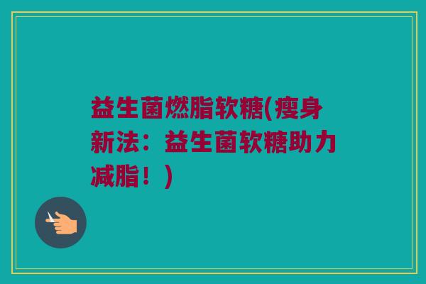 益生菌燃脂软糖(瘦身新法：益生菌软糖助力减脂！)