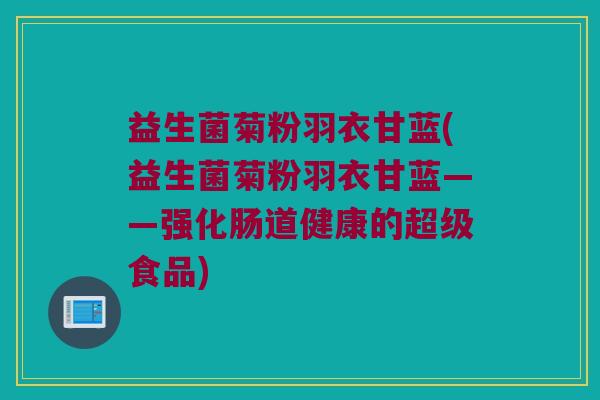 益生菌菊粉羽衣甘蓝(益生菌菊粉羽衣甘蓝——强化肠道健康的超级食品)