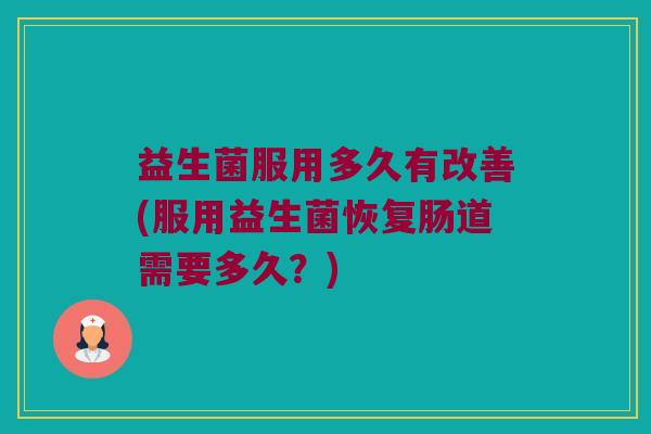 益生菌服用多久有改善(服用益生菌恢复肠道需要多久？)