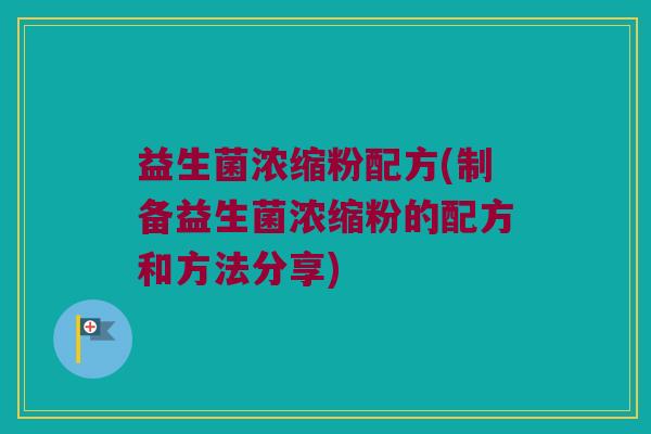 益生菌浓缩粉配方(制备益生菌浓缩粉的配方和方法分享)