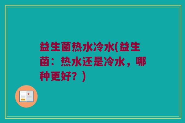 益生菌热水冷水(益生菌：热水还是冷水，哪种更好？)