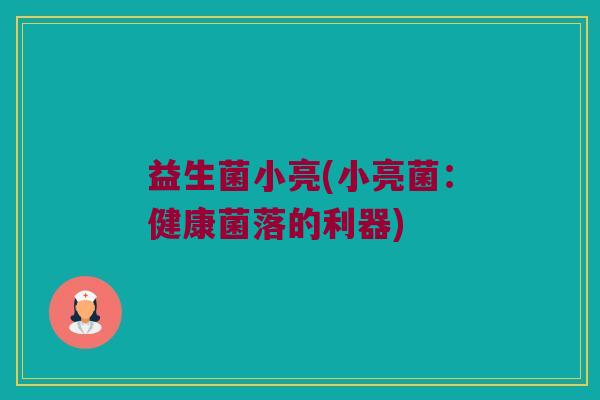 益生菌小亮(小亮菌：健康菌落的利器)