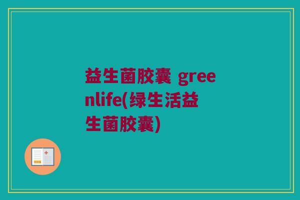 益生菌胶囊 greenlife(绿生活益生菌胶囊)