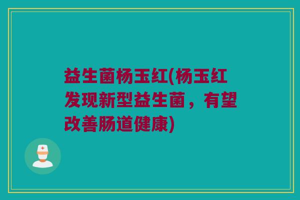 益生菌杨玉红(杨玉红发现新型益生菌，有望改善肠道健康)