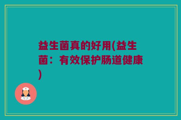 益生菌真的好用(益生菌：有效保护肠道健康)