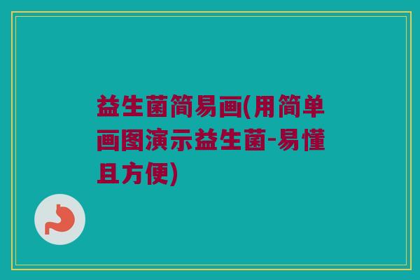 益生菌简易画(用简单画图演示益生菌-易懂且方便)